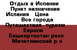 Отдых в Испании. › Пункт назначения ­ Испания › Цена ­ 9 000 - Все города Путешествия, туризм » Европа   . Башкортостан респ.,Мечетлинский р-н